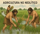 Agricultura no neolítico: um dos principais avanços deste período da pré-história.
